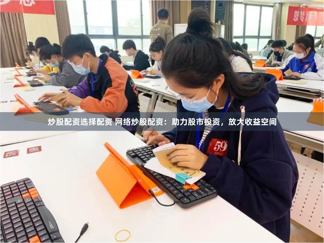 炒股配資選擇配資 網絡炒股配資：助力股市投資，放大收益空間
