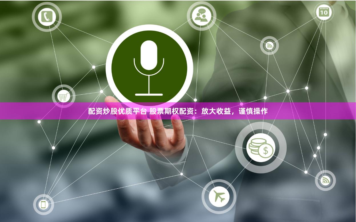 配資炒股優質平臺 股票期權配資：放大收益，謹慎操作