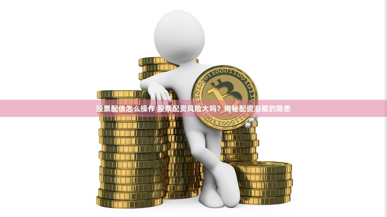 股票配債怎么操作 股票配資風險大嗎？揭秘配資潛藏的隱患