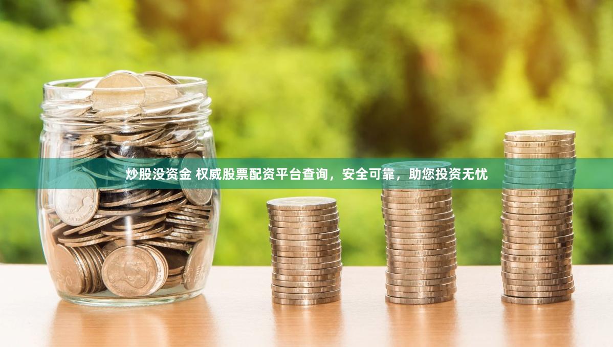 炒股沒資金 權(quán)威股票配資平臺查詢，安全可靠，助您投資無憂