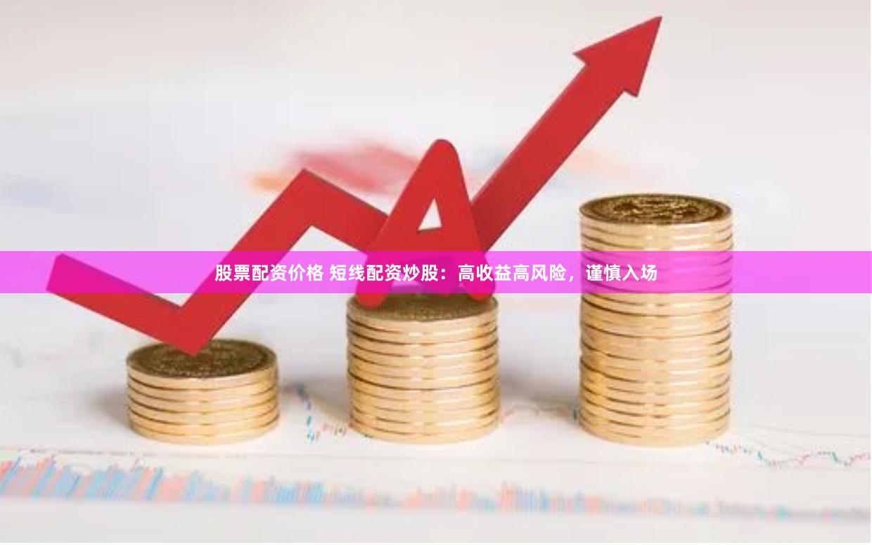 股票配資價(jià)格 短線配資炒股：高收益高風(fēng)險(xiǎn)，謹(jǐn)慎入場(chǎng)