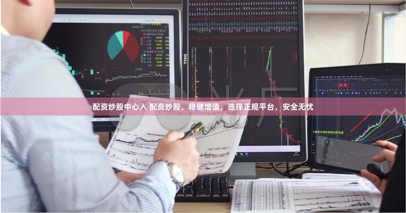 配資炒股中心入 配資炒股，穩(wěn)健增值，選擇正規(guī)平臺，安全無憂