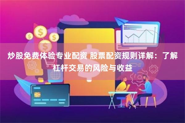 炒股免費體驗專業(yè)配資 股票配資規(guī)則詳解：了解杠桿交易的風險與收益