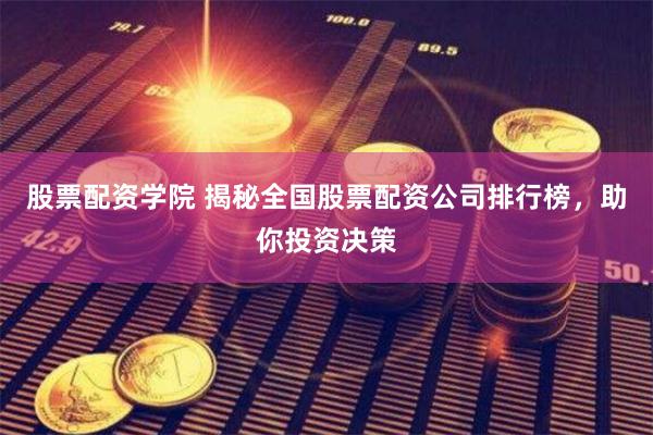 股票配資學(xué)院 揭秘全國(guó)股票配資公司排行榜，助你投資決策
