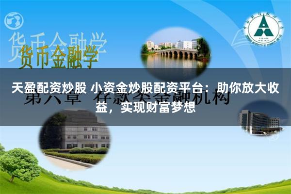 天盈配資炒股 小資金炒股配資平臺：助你放大收益，實現財富夢想