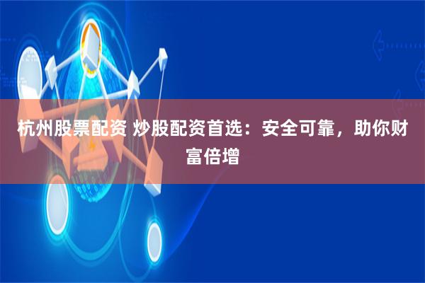 杭州股票配資 炒股配資首選：安全可靠，助你財(cái)富倍增
