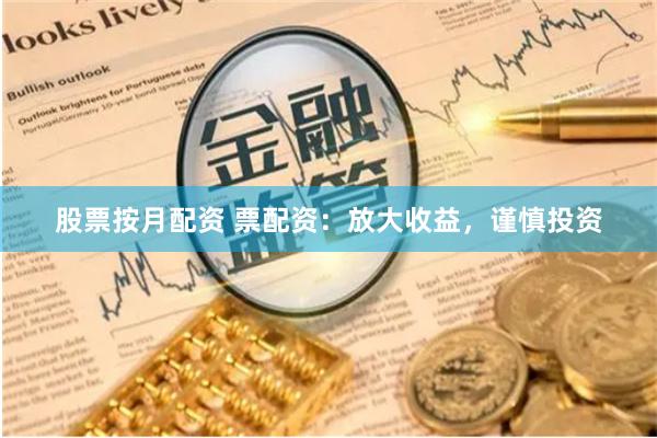 股票按月配資 票配資：放大收益，謹慎投資