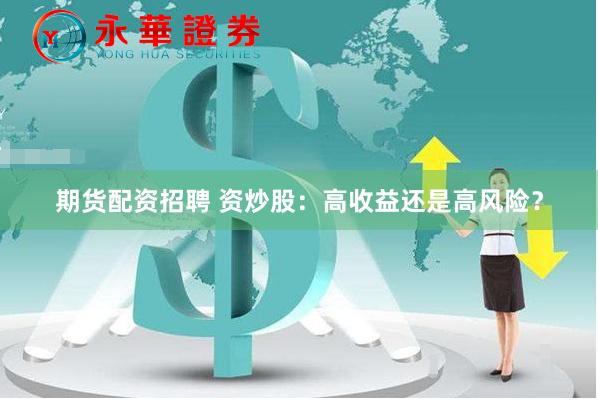 期貨配資招聘 資炒股：高收益還是高風險？
