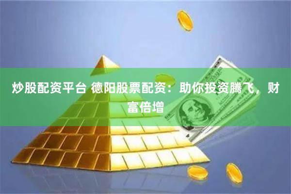 炒股配資平臺 德陽股票配資：助你投資騰飛，財富倍增