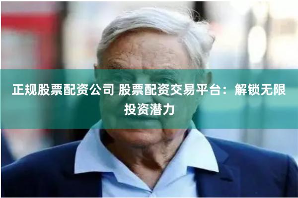 正規股票配資公司 股票配資交易平臺：解鎖無限投資潛力
