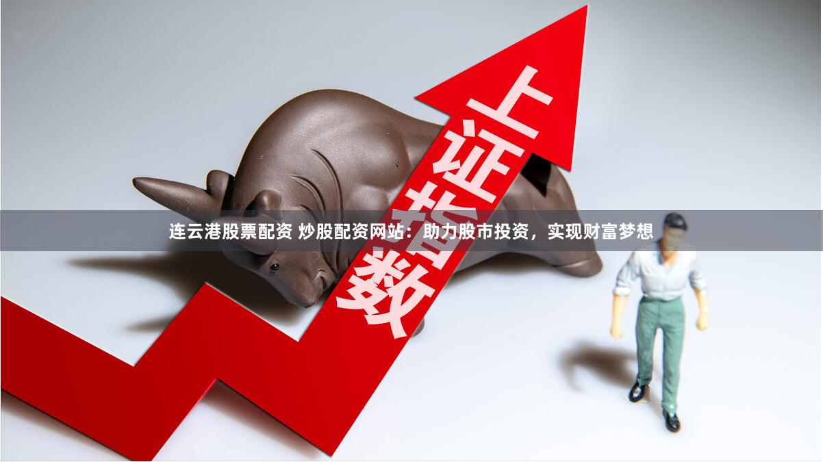 連云港股票配資 炒股配資網站：助力股市投資，實現財富夢想