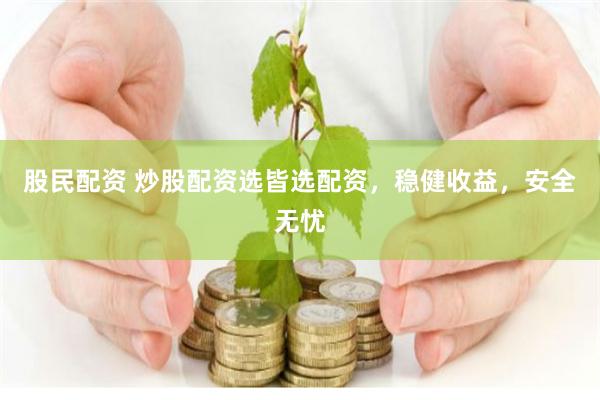 股民配資 炒股配資選皆選配資，穩健收益，安全無憂