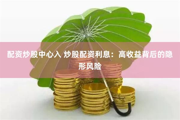 配資炒股中心入 炒股配資利息：高收益背后的隱形風(fēng)險(xiǎn)
