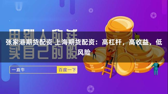 張家港期貨配資 上海期貨配資：高杠桿，高收益，低風險