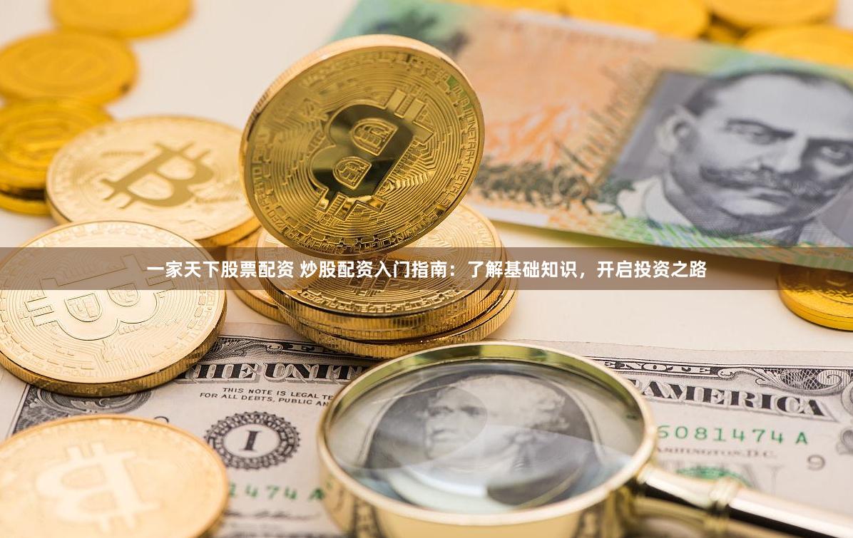 一家天下股票配資 炒股配資入門指南：了解基礎知識，開啟投資之路