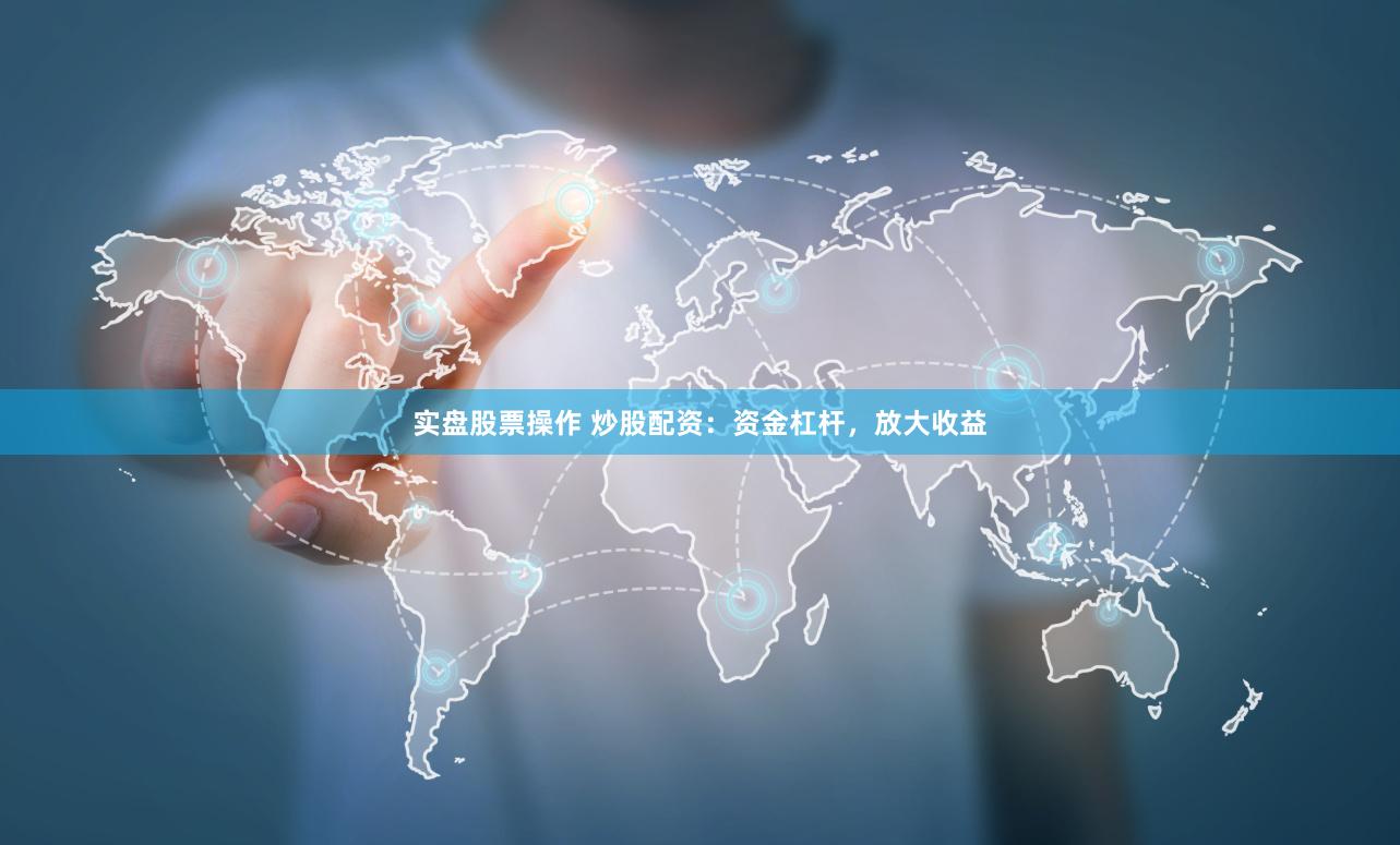 實(shí)盤股票操作 炒股配資：資金杠桿，放大收益