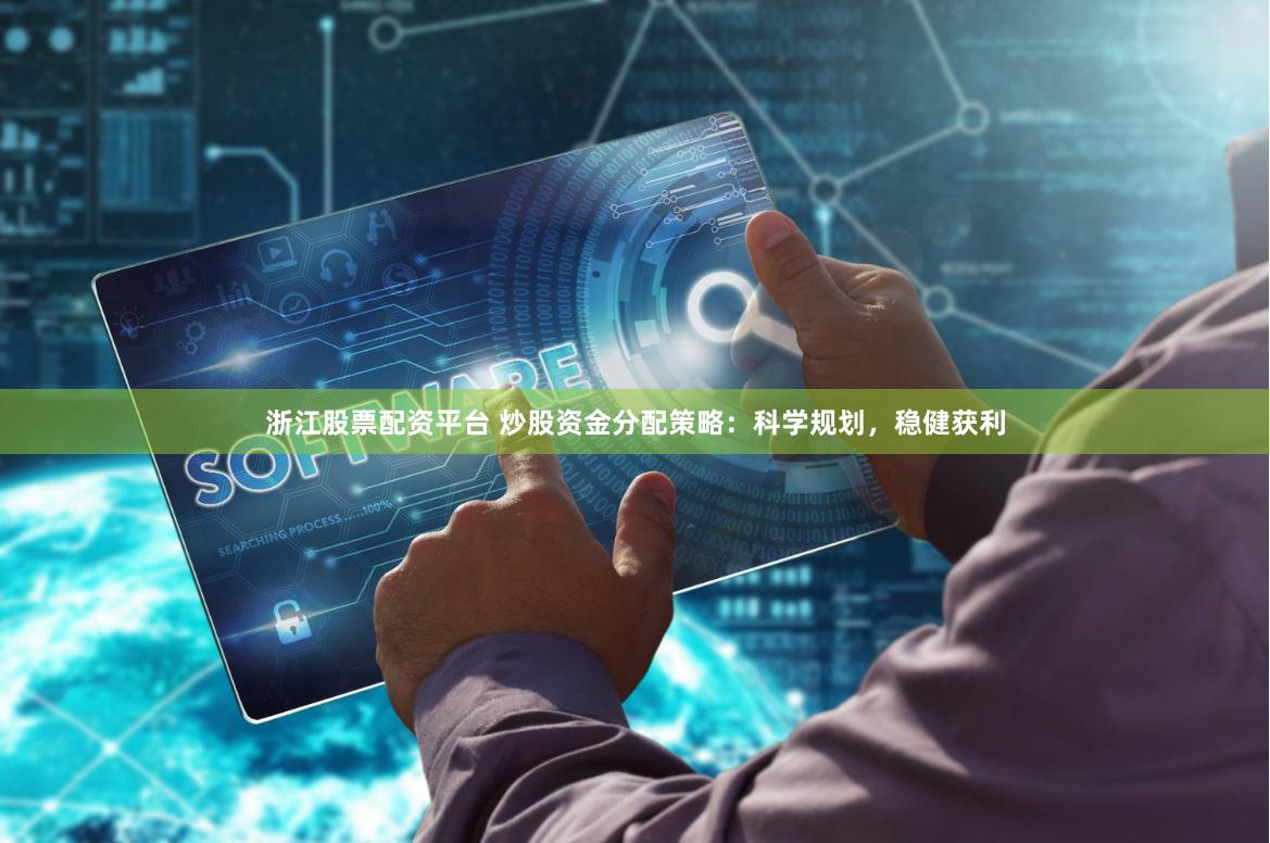 浙江股票配資平臺 炒股資金分配策略：科學規劃，穩健獲利