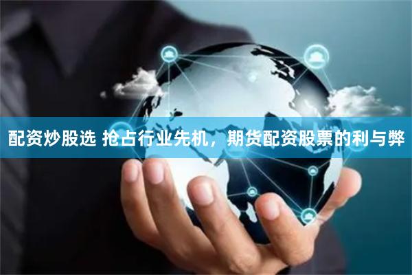 配資炒股選 搶占行業先機，期貨配資股票的利與弊