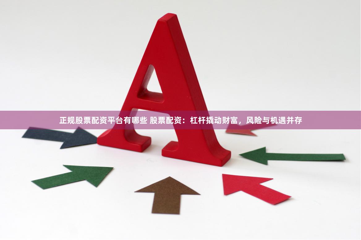 正規股票配資平臺有哪些 股票配資：杠桿撬動財富，風險與機遇并存
