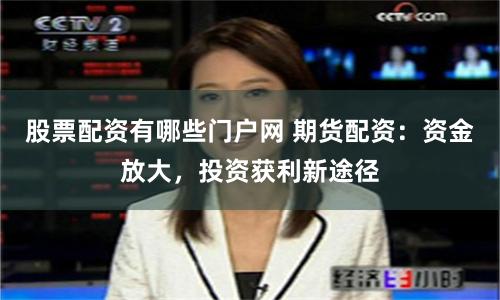 股票配資有哪些門戶網 期貨配資：資金放大，投資獲利新途徑