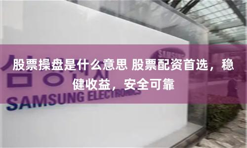 股票操盤是什么意思 股票配資首選，穩健收益，安全可靠
