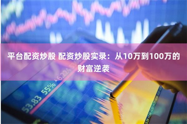 平臺配資炒股 配資炒股實錄：從10萬到100萬的財富逆襲