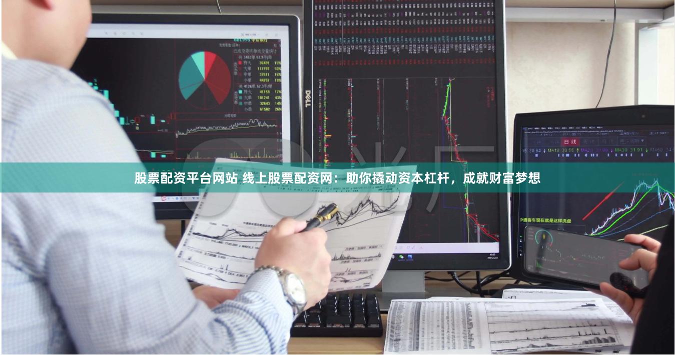 股票配資平臺(tái)網(wǎng)站 線上股票配資網(wǎng)：助你撬動(dòng)資本杠桿，成就財(cái)富夢(mèng)想