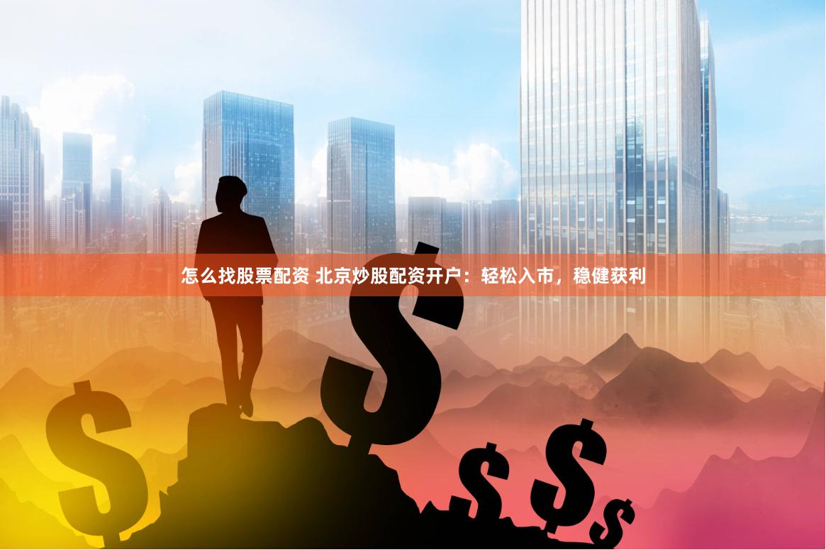 怎么找股票配資 北京炒股配資開戶：輕松入市，穩(wěn)健獲利