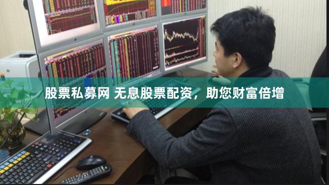 股票私募網 無息股票配資，助您財富倍增