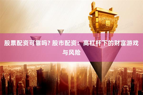 股票配資可靠嗎? 股市配資：高杠桿下的財富游戲與風險