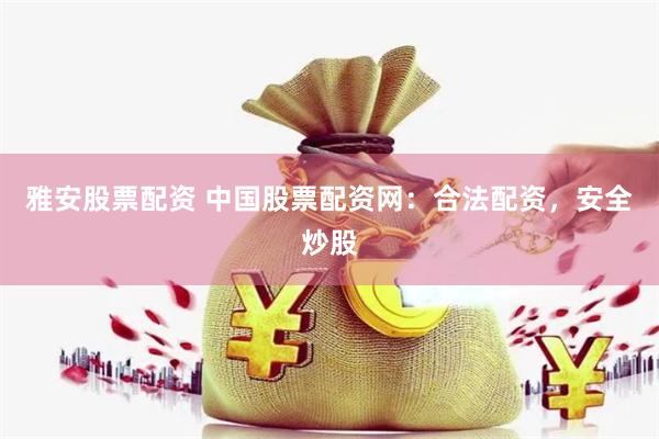 雅安股票配資 中國股票配資網(wǎng)：合法配資，安全炒股