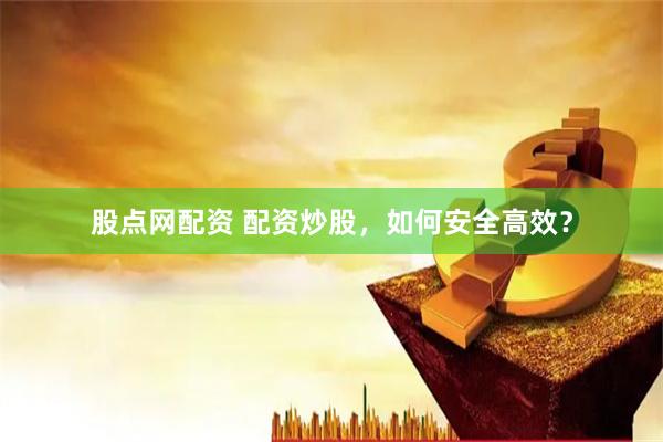 股點網配資 配資炒股，如何安全高效？