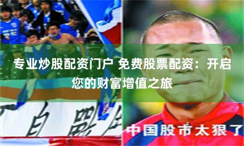 專業(yè)炒股配資門戶 免費(fèi)股票配資：開啟您的財(cái)富增值之旅