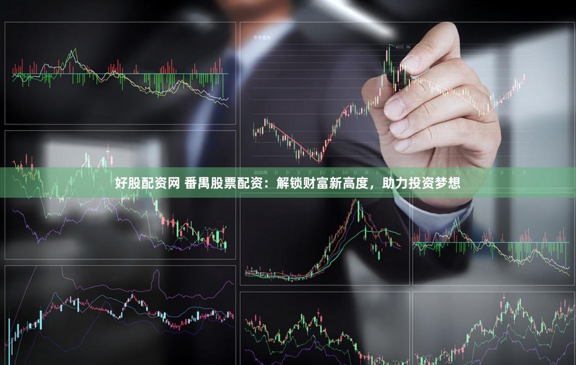 好股配資網 番禺股票配資：解鎖財富新高度，助力投資夢想