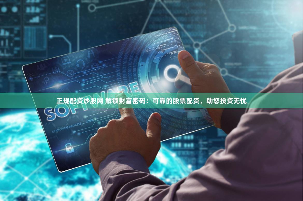 正規配資炒股網 解鎖財富密碼：可靠的股票配資，助您投資無憂
