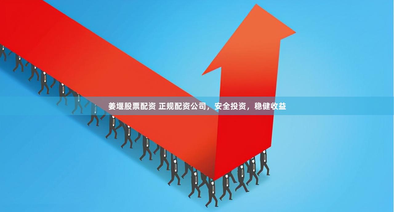 姜堰股票配資 正規(guī)配資公司，安全投資，穩(wěn)健收益