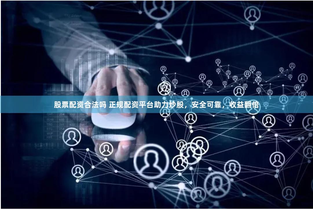 股票配資合法嗎 正規配資平臺助力炒股，安全可靠，收益翻倍