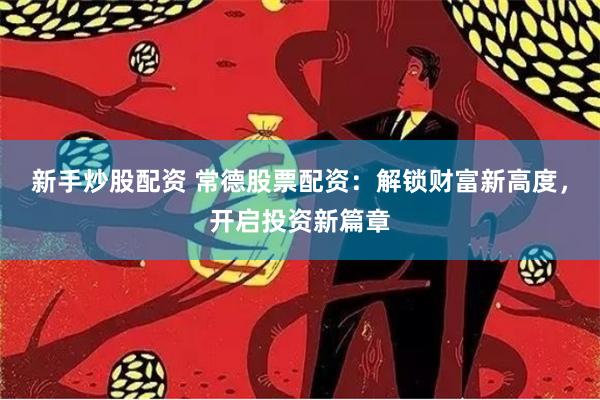 新手炒股配資 常德股票配資：解鎖財(cái)富新高度，開(kāi)啟投資新篇章