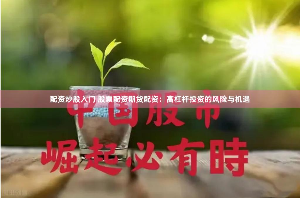 配資炒股入門 股票配資期貨配資：高杠桿投資的風(fēng)險(xiǎn)與機(jī)遇