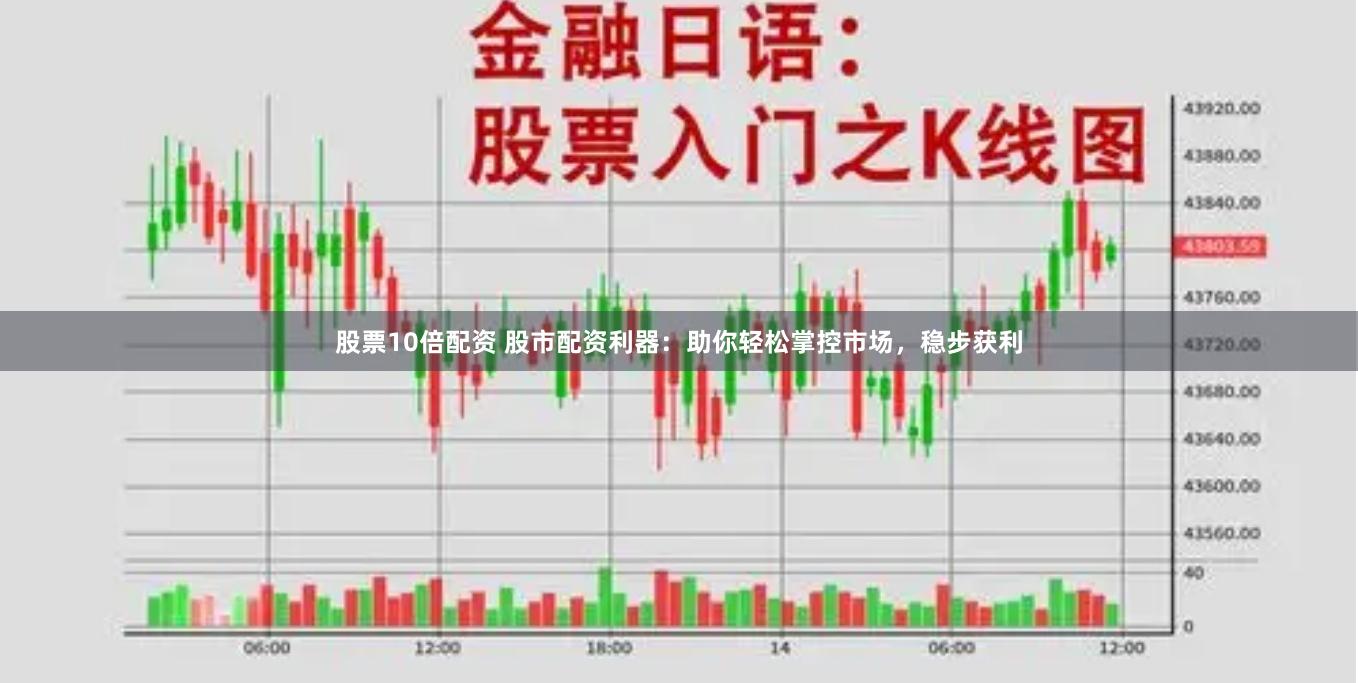 股票10倍配資 股市配資利器：助你輕松掌控市場，穩步獲利