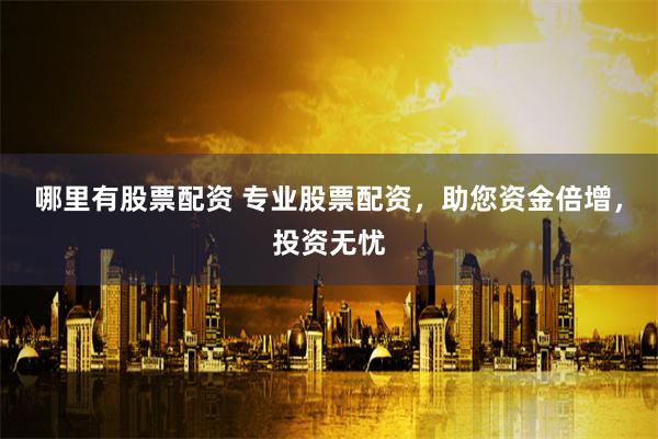 哪里有股票配資 專業(yè)股票配資，助您資金倍增，投資無憂
