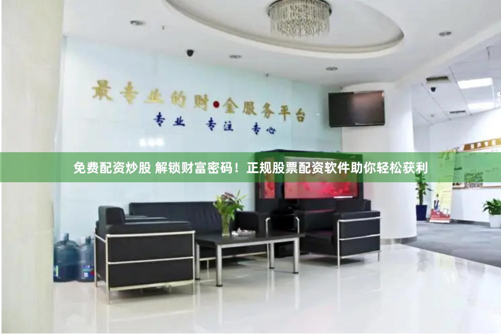 免費配資炒股 解鎖財富密碼！正規(guī)股票配資軟件助你輕松獲利