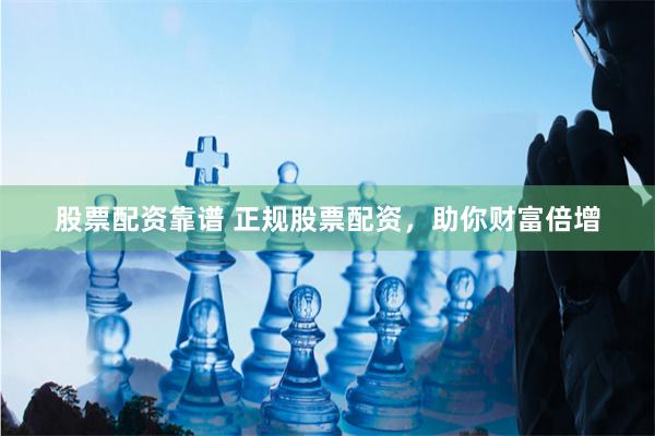 股票配資靠譜 正規(guī)股票配資，助你財富倍增