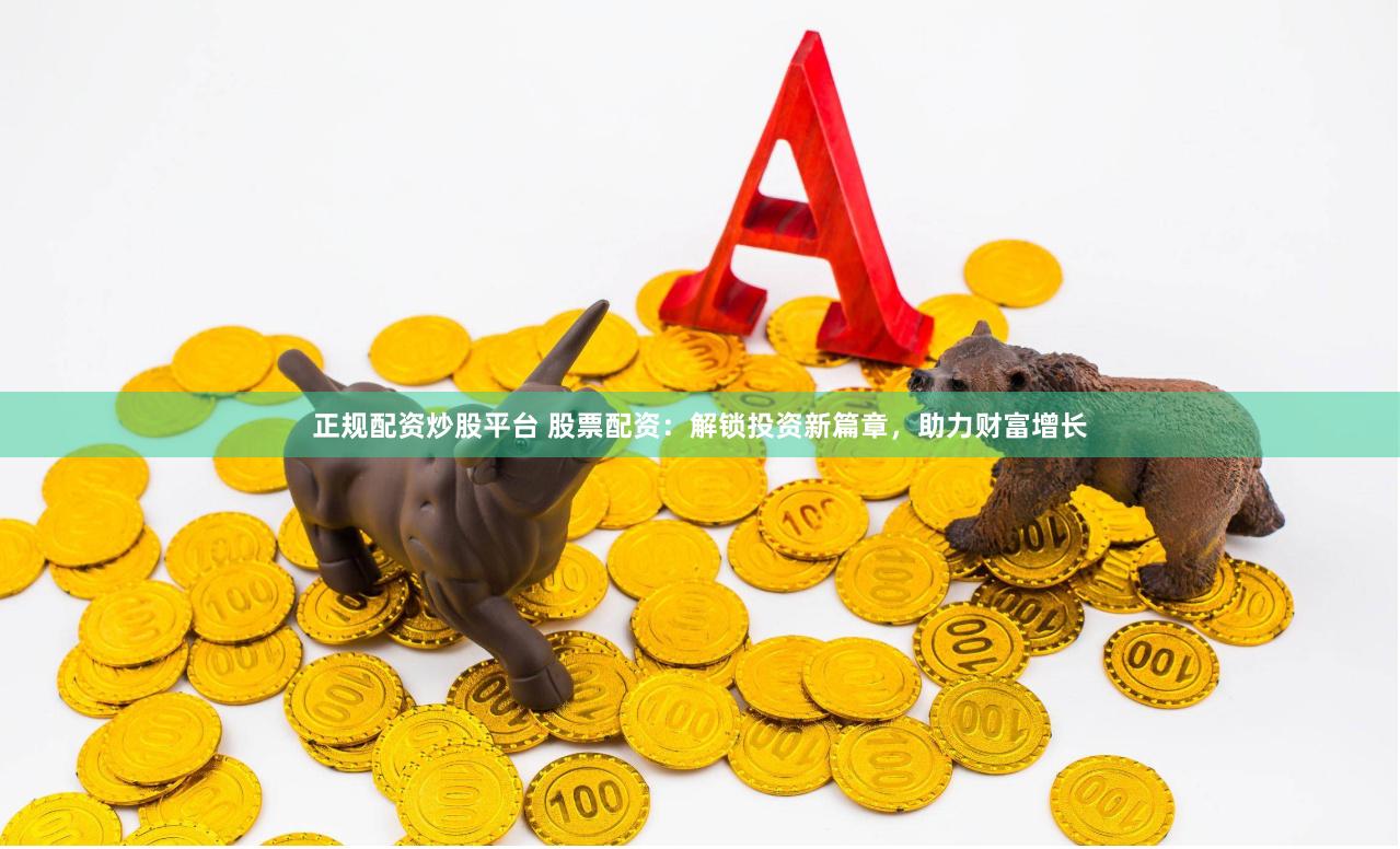 正規配資炒股平臺 股票配資：解鎖投資新篇章，助力財富增長