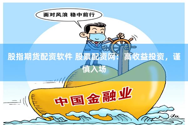 股指期貨配資軟件 股票配資網(wǎng)：高收益投資，謹(jǐn)慎入場(chǎng)