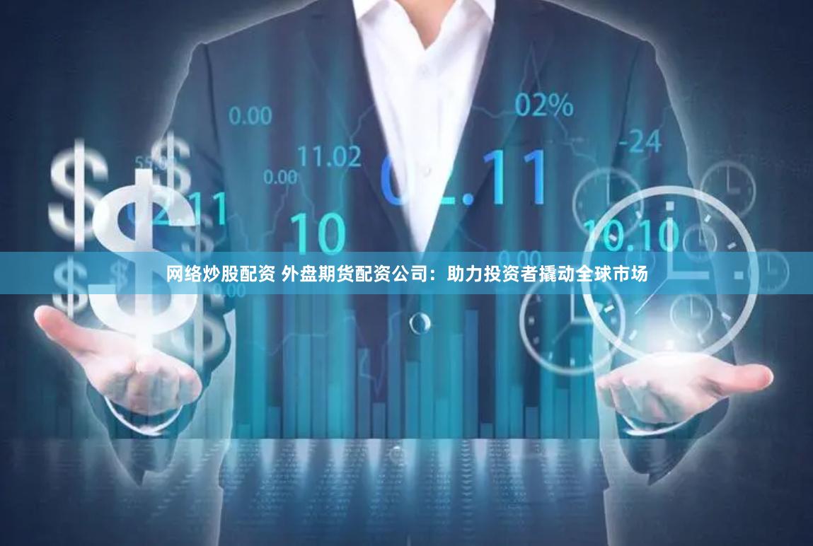 網(wǎng)絡(luò)炒股配資 外盤期貨配資公司：助力投資者撬動(dòng)全球市場(chǎng)