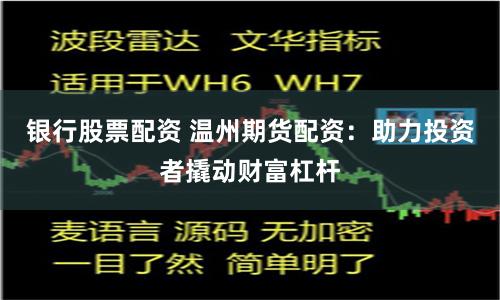 銀行股票配資 溫州期貨配資：助力投資者撬動(dòng)財(cái)富杠桿