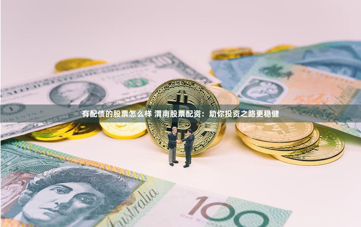 有配債的股票怎么樣 渭南股票配資：助你投資之路更穩(wěn)健