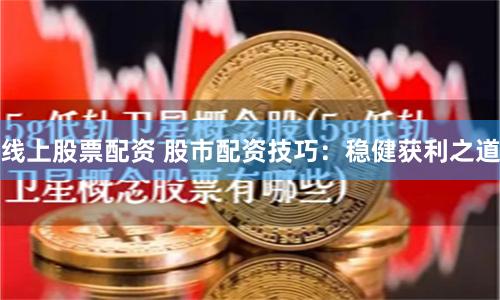 線上股票配資 股市配資技巧：穩(wěn)健獲利之道
