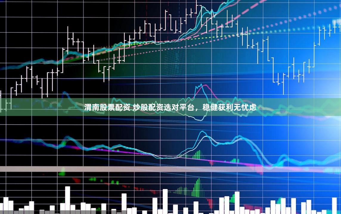 渭南股票配資 炒股配資選對(duì)平臺(tái)，穩(wěn)健獲利無(wú)憂慮